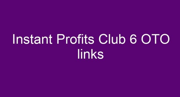 Instant Profits Club 6 OTO and downsell links here >>>