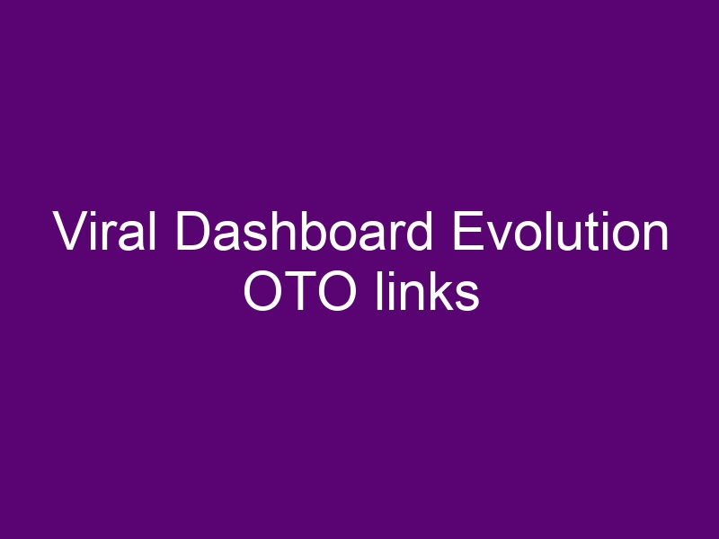 Viral Dashboard Evolution OTO - All OTOs 1, 2, 3, 4 and 5 and Bundle link  >>>