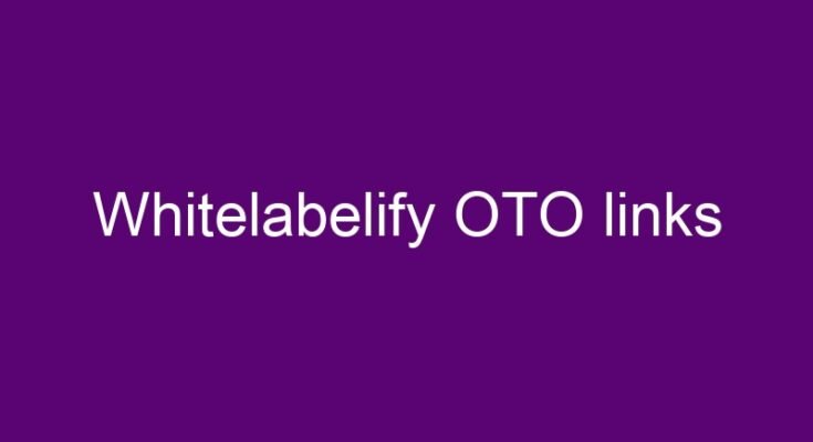 Whitelabelify OTO – All 4 OTO and downsell links here >>>