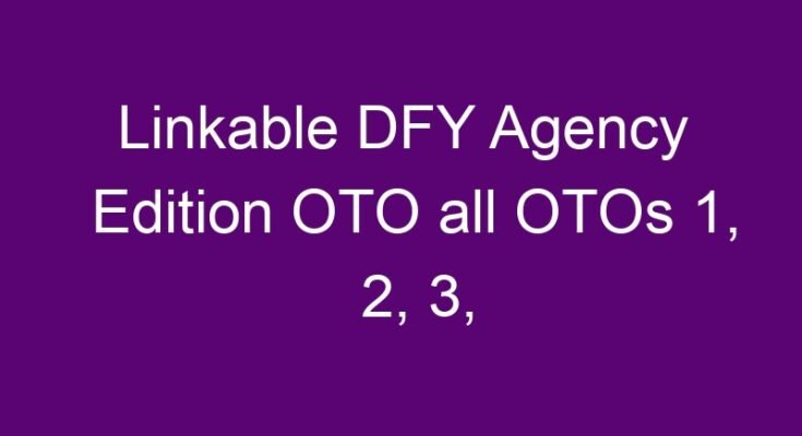 Linkable DFY Agency Edition OTO all OTOs 1, 2, 3, 4 & 5 and all 1, 2 and 3 downsells link