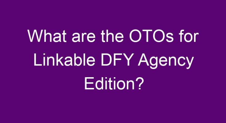 What are the OTOs for Linkable DFY Agency Edition?