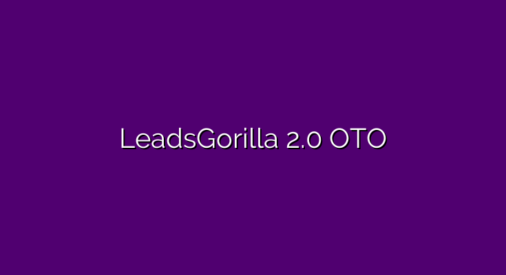 LeadsGorilla 2.0 OTO – All 4 LeadsGorilla OTO and downsell links in 2022
