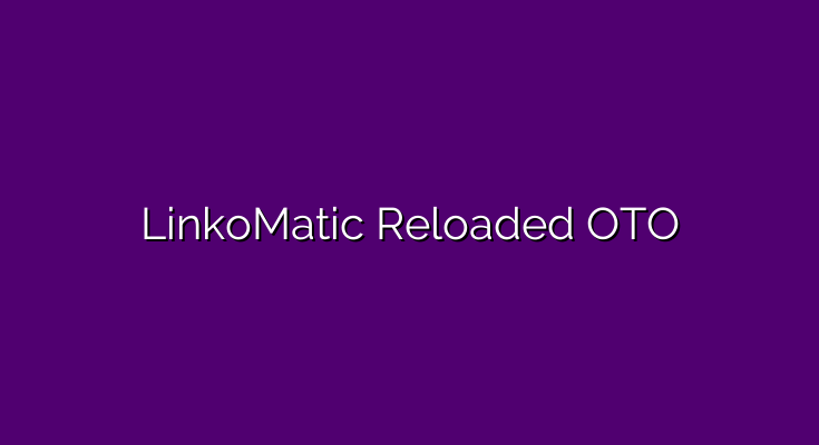 LinkoMatic Reloaded OTO – All 5 OTO and Bundle link list