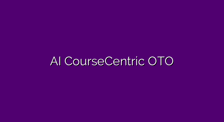 AI CourseCentric OTO – ✅ 5 OTO links ⭐️ Exclusive bonuses