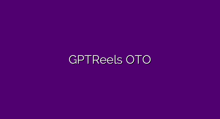 GPTReels OTO – All OTOs 1, 2, 3 and 4 + 11 exclusive bonuses