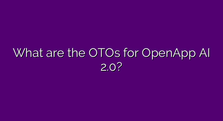 What are the OTOs for OpenApp AI 2.0?