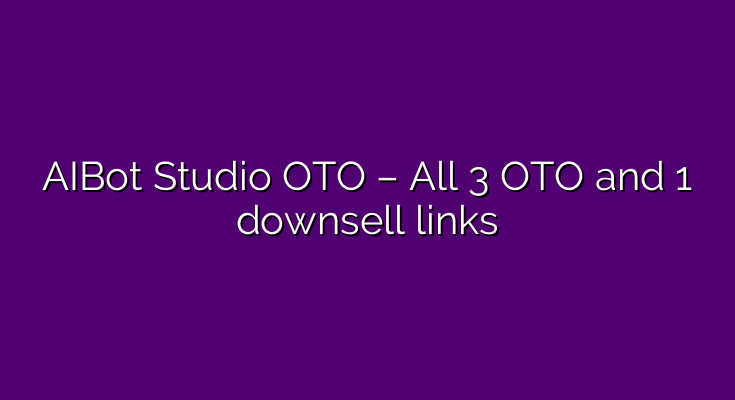 AIBot Studio OTO – All 3 OTO and 1 bump link