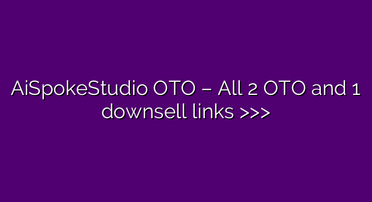 AiSpokeStudio OTO – All 2 OTO and 1 downsell links >>>