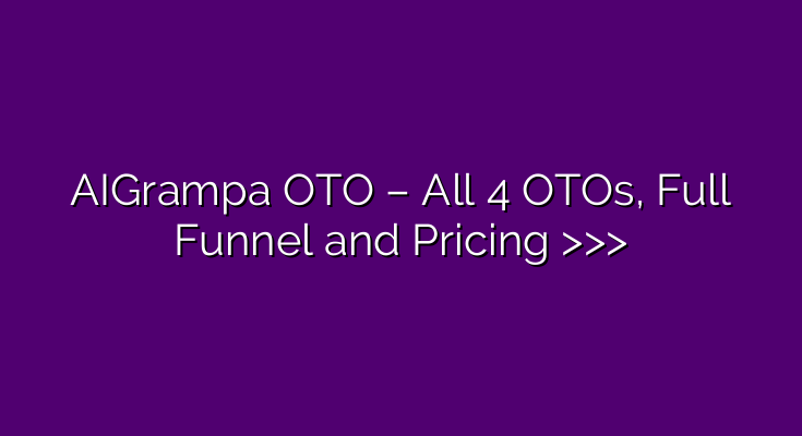 AIGrampa OTO – All 4 OTOs, Full Funnel and Pricing >>> AIGrampa OTO – All 4 OTOs, Full Funnel and Pricing >>>