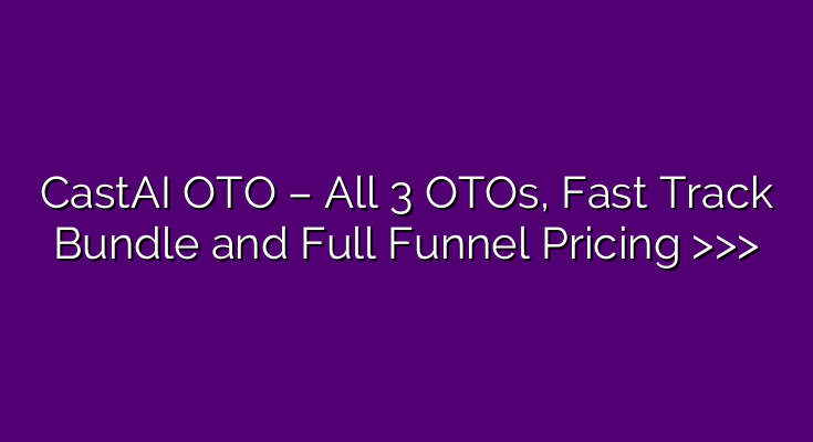 CastAI OTO – All 3 OTOs, Fast Track Bundle and Full Funnel Pricing >>>