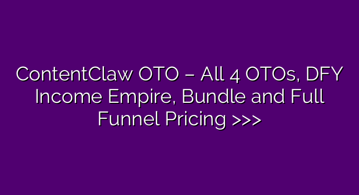 ContentClaw OTO – All 4 OTOs, DFY Income Empire, Bundle and Full Funnel Pricing >>>