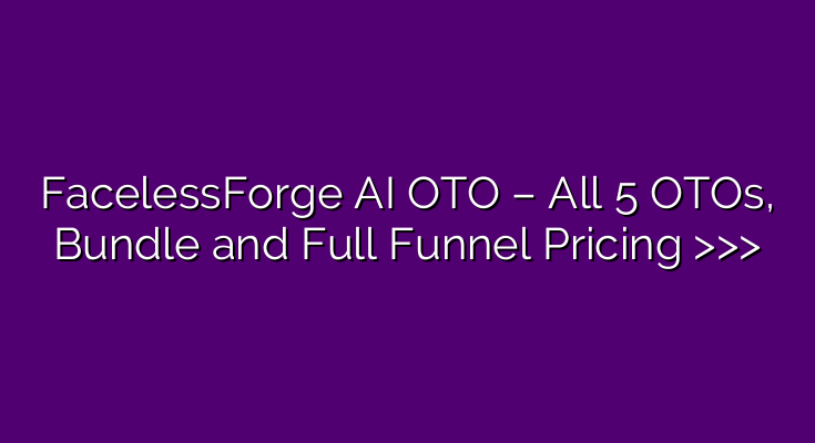 FacelessForge AI OTO – All 5 OTOs, Bundle and Full Funnel Pricing >>>