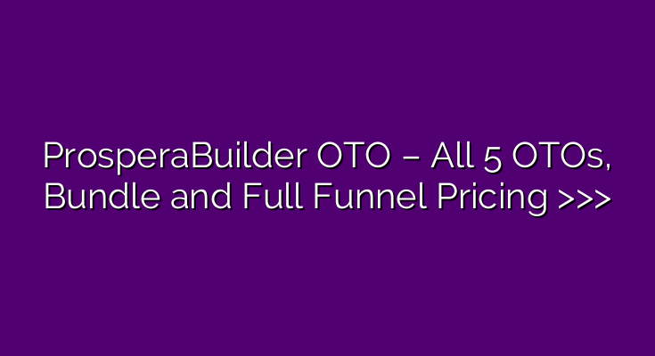 ProsperaBuilder OTO – All 5 OTOs, Bundle and Full Funnel Pricing >>>