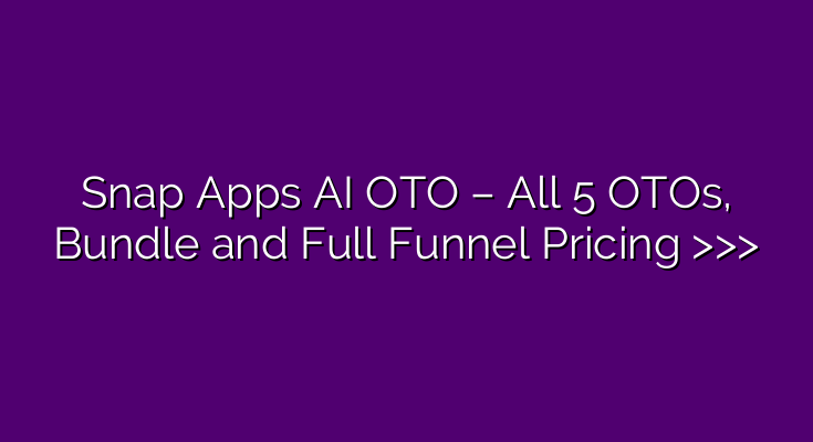 Snap Apps AI OTO – All 5 OTOs, Bundle and Full Funnel Pricing >>>