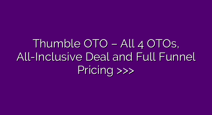 Thumble OTO – All 4 OTOs, All-Inclusive Deal and Full Funnel Pricing >>>