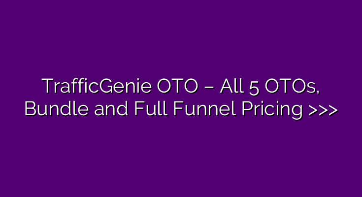 TrafficGenie OTO – All 5 OTOs, Bundle and Full Funnel Pricing >>> TrafficGenie OTO – All 5 OTOs, Bundle and Full Funnel Pricing >>>