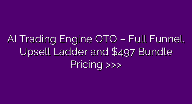 AI Trading Engine OTO – Full Funnel, Upsell Ladder and $497 Bundle Pricing >>>
