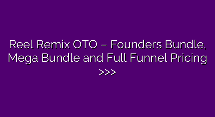 Reel Remix OTO – Founders Bundle, Mega Bundle and Full Funnel Pricing >>> Reel Remix OTO – Founders Bundle, Mega Bundle and Full Funnel Pricing >>>