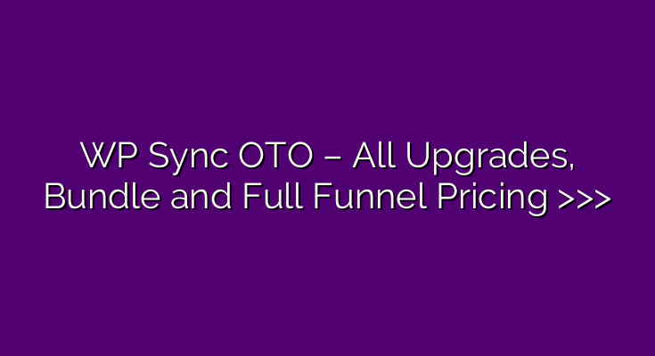 WP Sync OTO – All Upgrades, Bundle and Full Funnel Pricing >>>