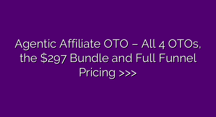 Agentic Affiliate OTO – All 4 OTOs, the $297 Bundle and Full Funnel Pricing >>> Agentic Affiliate OTO – All 4 OTOs, the $297 Bundle and Full Funnel Pricing >>>