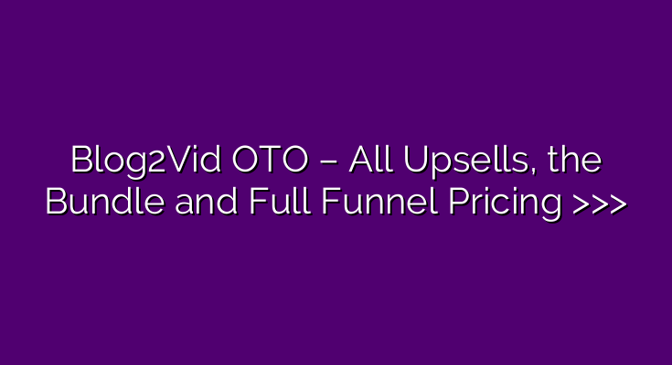 Blog2Vid OTO – All Upsells, the Bundle and Full Funnel Pricing >>> Blog2Vid OTO – All Upsells, the Bundle and Full Funnel Pricing >>>