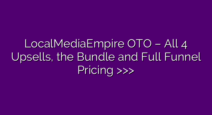 LocalMediaEmpire OTO – All 4 Upsells, the Bundle and Full Funnel Pricing >>> LocalMediaEmpire OTO – All 4 Upsells, the Bundle and Full Funnel Pricing >>>
