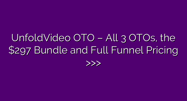 UnfoldVideo OTO – All 3 OTOs, the $297 Bundle and Full Funnel Pricing >>>