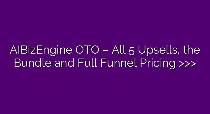 AIBizEngine OTO – All 5 Upsells, the Bundle and Full Funnel Pricing >>>