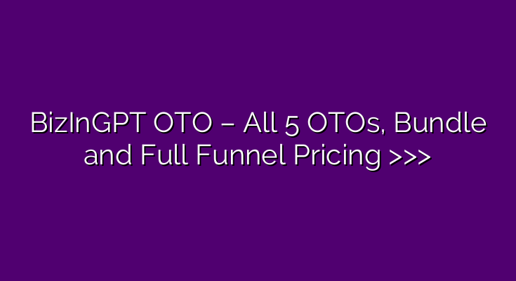 BizInGPT OTO – All 5 OTOs, Bundle and Full Funnel Pricing >>> BizInGPT OTO – All 5 OTOs, Bundle and Full Funnel Pricing >>>