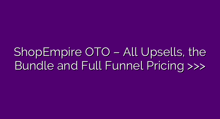 ShopEmpire OTO – All Upsells, the Bundle and Full Funnel Pricing >>> ShopEmpire OTO – All Upsells, the Bundle and Full Funnel Pricing >>>