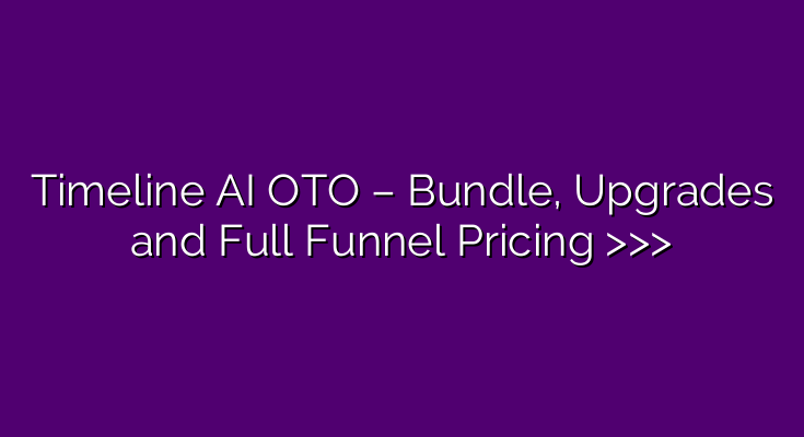 Timeline AI OTO – Bundle, Upgrades and Full Funnel Pricing >>>
