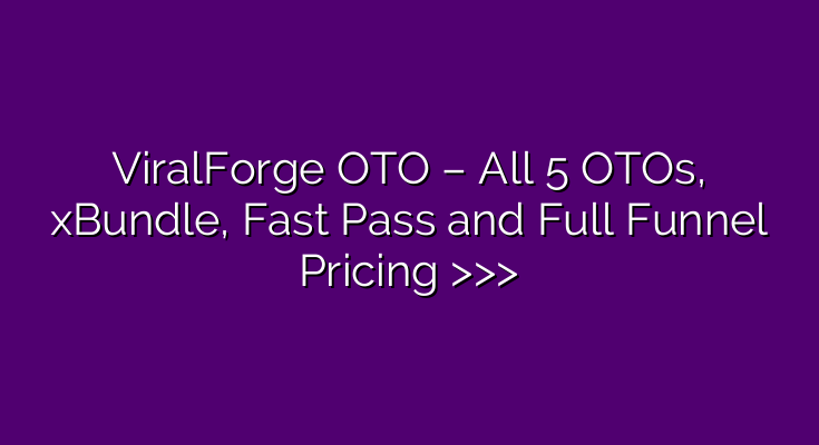 ViralForge OTO – All 5 OTOs, xBundle, Fast Pass and Full Funnel Pricing >>> ViralForge OTO – All 5 OTOs, xBundle, Fast Pass and Full Funnel Pricing >>>